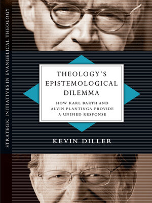 cover image of Theology's Epistemological Dilemma: How Karl Barth and Alvin Plantinga Provide a Unified Response